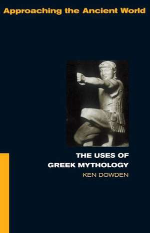 The Uses of Greek Mythology de Ken Dowden