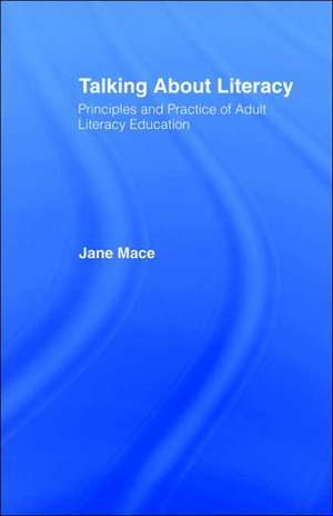 Talking About Literacy: Principles and Practice of Adult Literacy Education de Jane Mace