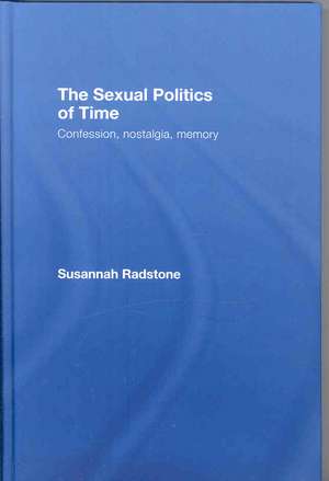 The Sexual Politics of Time: Confession, Nostalgia, Memory de Susannah Radstone