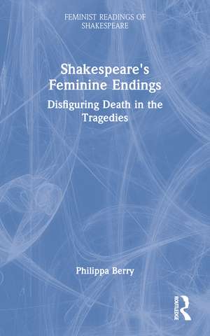 Shakespeare's Feminine Endings: Disfiguring Death in the Tragedies de Philippa Berry