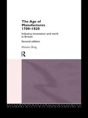 The Age of Manufactures, 1700-1820: Industry, Innovation and Work in Britain de Dr Maxine Berg