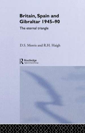 Britain, Spain and Gibraltar 1945-1990: The Eternal Triangle de R. H. Haigh