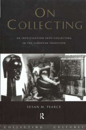 On Collecting: An Investigation into Collecting in the European Tradition de Susan Pearce