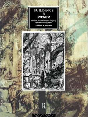 Buildings and Power: Freedom and Control in the Origin of Modern Building Types de Thomas A. Markus