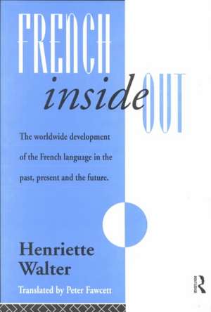 French Inside Out: The Worldwide Development of the French Language in the Past, the Present and the Future de Henriette Walter