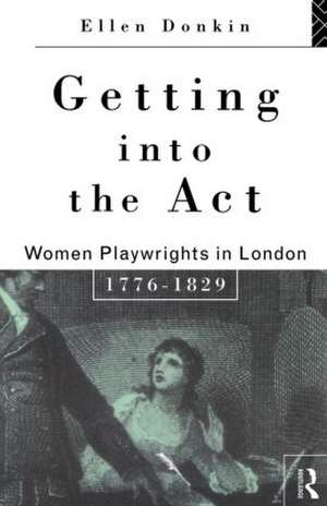 Getting Into the Act: Women Playwrights in London 1776-1829 de Ellen Donkin