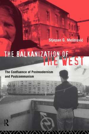 The Balkanization of the West: The Confluence of Postmodernism and Postcommunism de Stjepan Mestrovic