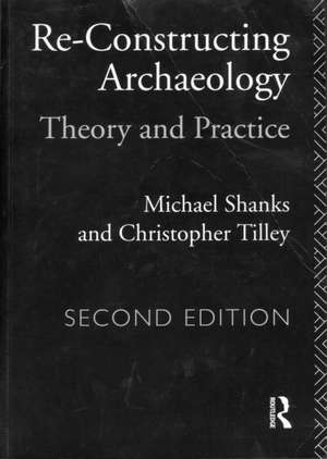 Re-constructing Archaeology: Theory and Practice de Michael Shanks