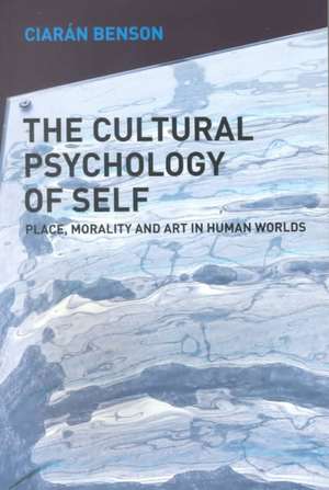 The Cultural Psychology of Self: Place, Morality and Art in Human Worlds de Ciaran Benson