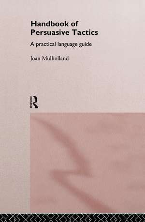 A Handbook of Persuasive Tactics: A Practical Language Guide de Joan Mulholland