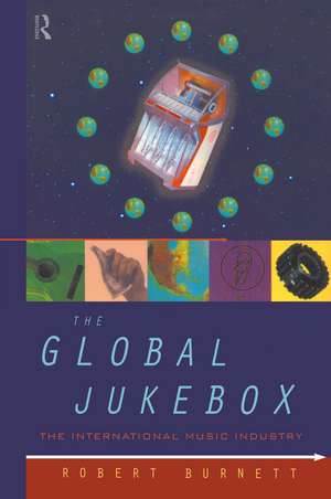 The Global Jukebox: The International Music Industry de Robert Burnett