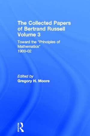 The Collected Papers of Bertrand Russell, Volume 3: Toward the 'Principles of Mathematics' 1900-02 de Gregory H. Moore