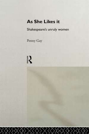 As She Likes It: Shakespeare's Unruly Women de Penny Gay