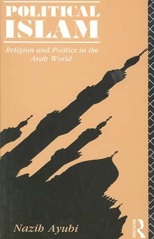 Political Islam: Religion and Politics in the Arab World de Nazih Ayubi