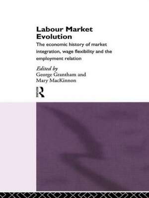 Labour Market Evolution: The Economic History of Market Integration, Wage Flexibility and the Employment Relation de George Grantham