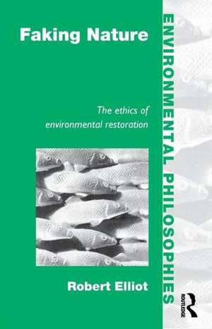 Faking Nature: The Ethics of Environmental Restoration de Robert Elliot