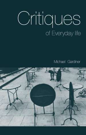 Critiques of Everyday Life: An Introduction de Michael Gardiner