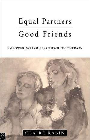 Equal Partners - Good Friends: Empowering Couples Through Therapy de Claire Rabin