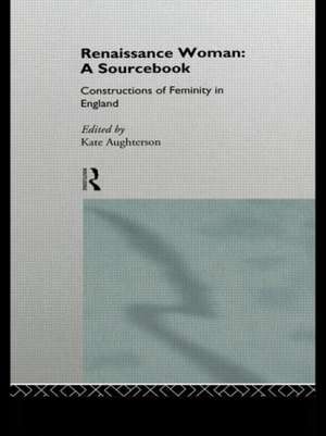 Renaissance Woman: A Sourcebook: Constructions of Femininity in England de Kate Aughterson