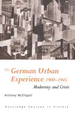 The German Urban Experience: Modernity and Crisis, 1900-1945 de Anthony McElligott