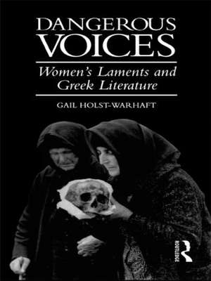 Dangerous Voices: Women's Laments and Greek Literature de Gail Holst-Warhaft