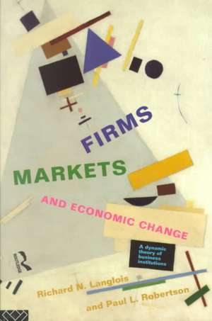 Firms, Markets and Economic Change: A dynamic Theory of Business Institutions de Richard N. Langlois