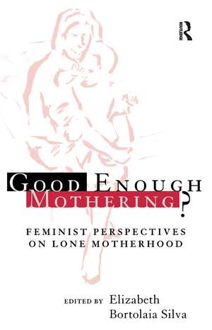 Good Enough Mothering?: Feminist Perspectives on Lone Motherhood de Elizabeth Bortolaia Silva