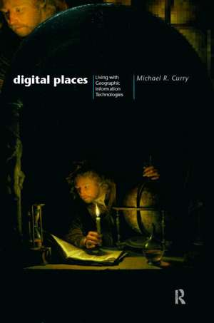 Digital Places: Living with Geographic Information Technologies de Michael Curry