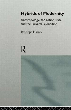 Hybrids of Modernity: Anthropology, the Nation State and the Universal Exhibition de Penelope Harvey