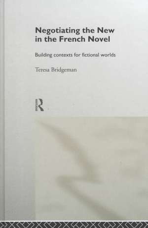 Negotiating the New in the French Novel: Building Contexts for Fictional Worlds de Teresa Bridgeman