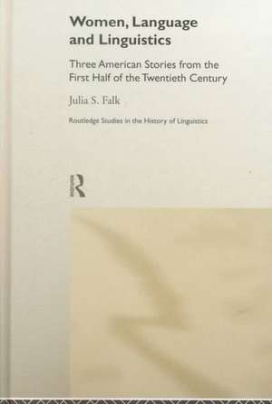 Women, Language and Linguistics: Three American Stories from the First Half of the Twentieth Century de Julia S. Falk