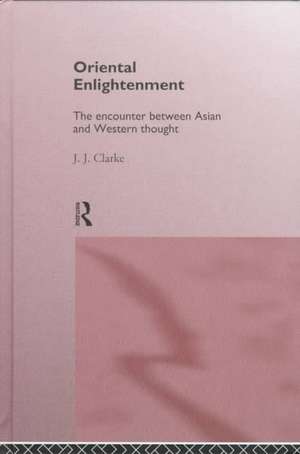 Oriental Enlightenment: The Encounter Between Asian and Western Thought de J.J. Clarke