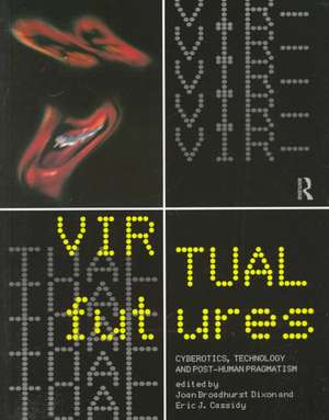 Virtual Futures: Cyberotics, Technology and Posthuman Pragmatism de Joan Broadhurst Dixon