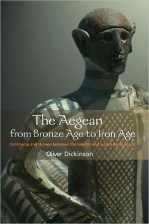 The Aegean from Bronze Age to Iron Age: Continuity and Change Between the Twelfth and Eighth Centuries BC de Oliver Dickinson