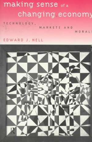 Making Sense of a Changing Economy: Technology, Markets and Morals de Edward Nell