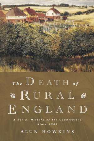 The Death of Rural England: A Social History of the Countryside Since 1900 de Alun Howkins