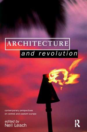 Architecture and Revolution: Contemporary Perspectives on Central and Eastern Europe de Neil Leach