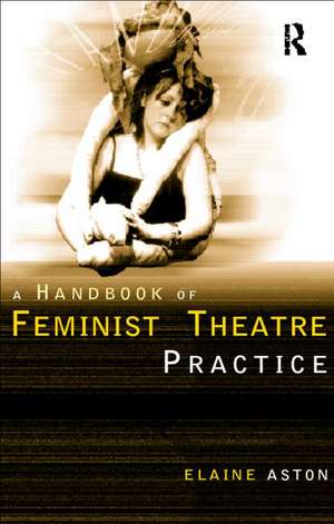 Feminist Theatre Practice: A Handbook de Elaine Aston