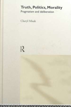 Truth, Politics, Morality: Pragmatism and Deliberation de Cheryl Misak