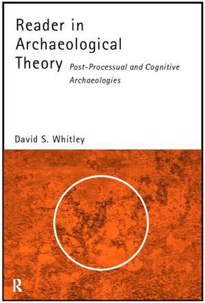 Reader in Archaeological Theory: Post-Processual and Cognitive Approaches de David S. Whitley