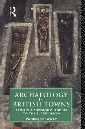 Archaeology in British Towns: From the Emperor Claudius to the Black Death de Patrick Ottaway