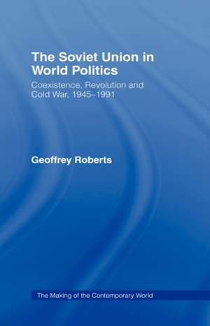 The Soviet Union in World Politics: Coexistence, Revolution and Cold War, 1945–1991 de Geoffrey Roberts