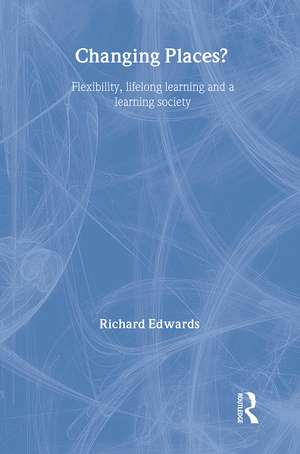 Changing Places?: Flexibility, Lifelong Learning and a Learning Society de Richard Edwards