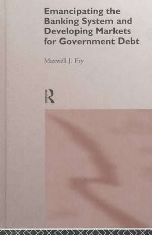 Emancipating the Banking System and Developing Markets for Government Debt de Maxwell Fry