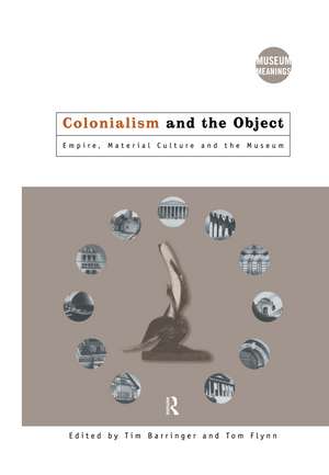 Colonialism and the Object: Empire, Material Culture and the Museum de Tim Barringer