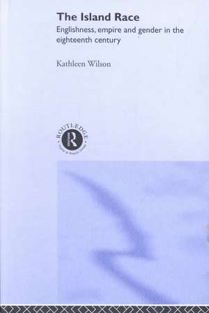 The Island Race: Englishness, Empire and Gender in the Eighteenth Century de Kathleen Wilson