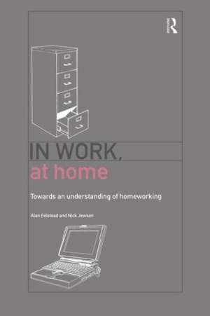 In Work, At Home: Towards an Understanding of Homeworking de Alan Felstead