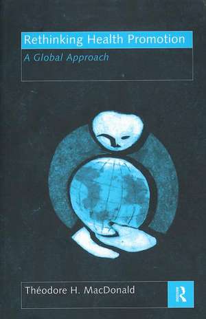 Rethinking Health Promotion: A Global Approach de Theodore H. MacDonald