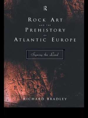 Rock Art and the Prehistory of Atlantic Europe: Signing the Land de Mr Richard Bradley