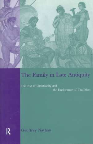 The Family in Late Antiquity: The Rise of Christianity and the Endurance of Tradition de Geoffrey Nathan